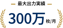 最大出力実績 300万枚/月